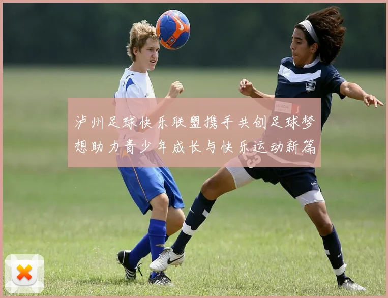 泸州足球快乐联盟携手共创足球梦想助力青少年成长与快乐运动新篇章
