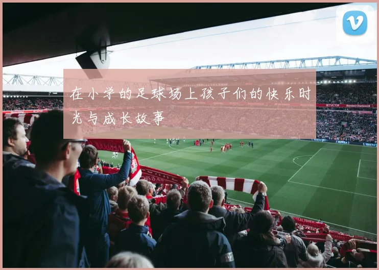 在小学的足球场上孩子们的快乐时光与成长故事