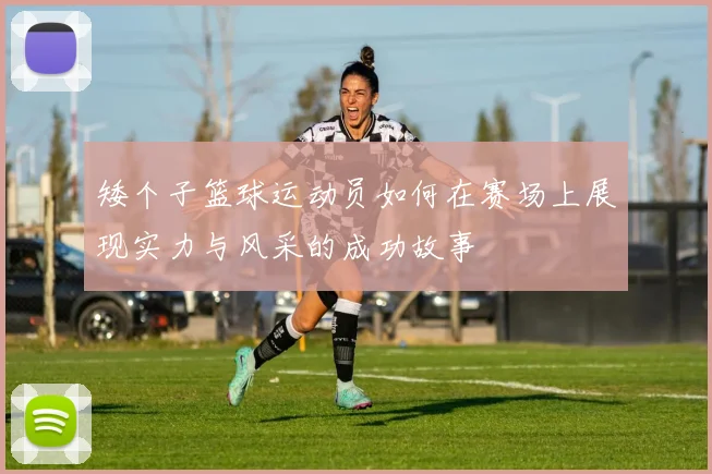 矮个子篮球运动员如何在赛场上展现实力与风采的成功故事