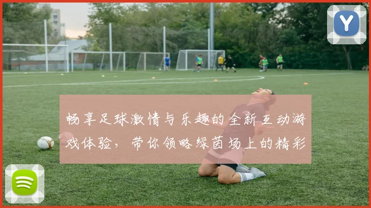 畅享足球激情与乐趣的全新互动游戏体验，带你领略绿茵场上的精彩瞬间