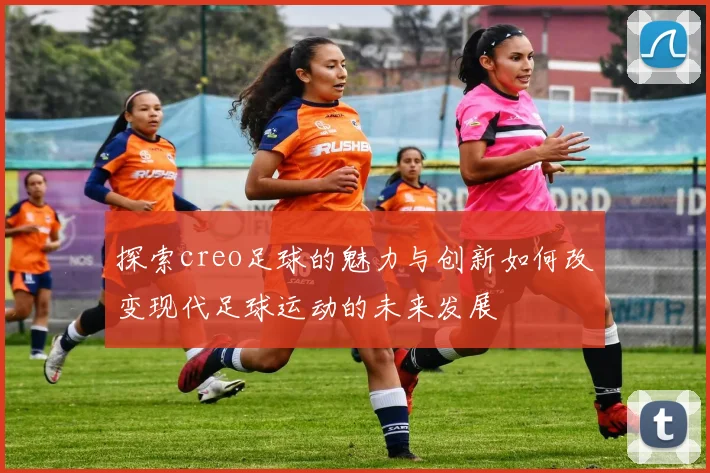 探索creo足球的魅力与创新如何改变现代足球运动的未来发展