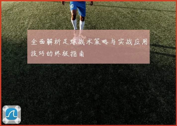 全面解析足球战术策略与实战应用技巧的终极指南