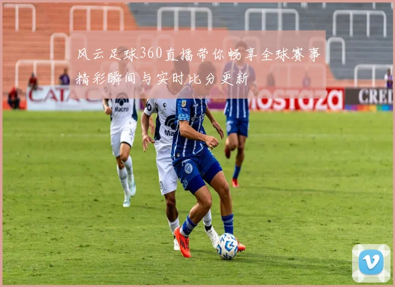 风云足球360直播带你畅享全球赛事精彩瞬间与实时比分更新