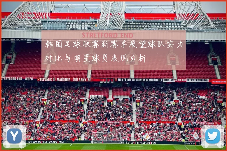 韩国足球联赛新赛季展望球队实力对比与明星球员表现分析