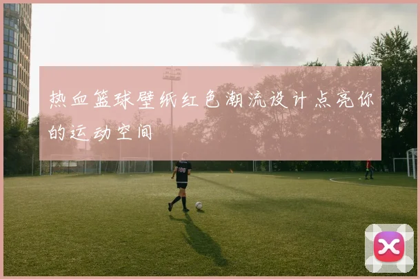 热血篮球壁纸红色潮流设计点亮你的运动空间