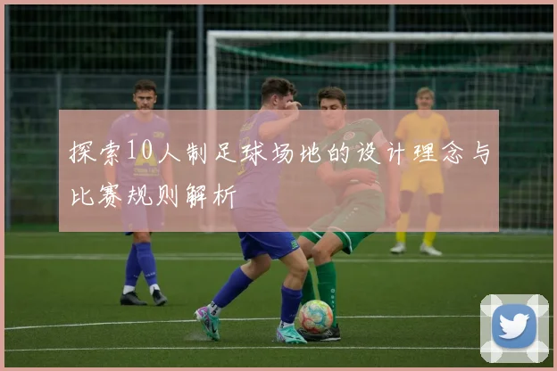 探索10人制足球场地的设计理念与比赛规则解析