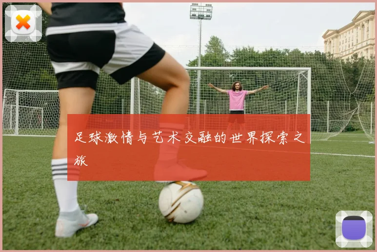 足球激情与艺术交融的世界探索之旅