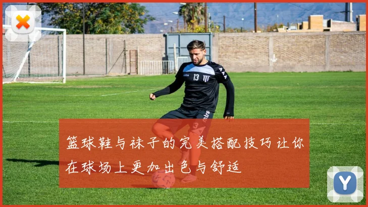 篮球鞋与袜子的完美搭配技巧让你在球场上更加出色与舒适