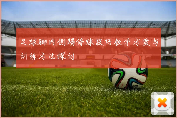 足球脚内侧踢停球技巧教学方案与训练方法探讨